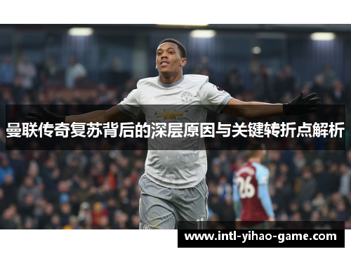 曼联传奇复苏背后的深层原因与关键转折点解析