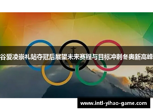 谷爱凌崇礼站夺冠后展望未来赛程与目标冲刺冬奥新高峰 谷爱凌崇礼站夺冠后展望未来赛程与目标冲刺冬奥新高峰