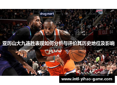 亚历山大九连胜表现如何分析与评价其历史地位及影响 亚历山大九连胜表现如何分析与评价其历史地位及影响