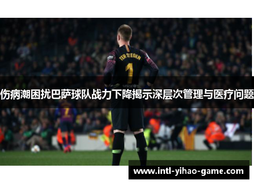伤病潮困扰巴萨球队战力下降揭示深层次管理与医疗问题 伤病潮困扰巴萨球队战力下降揭示深层次管理与医疗问题