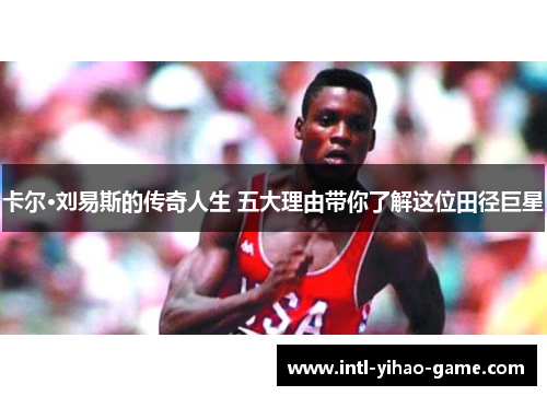 卡尔·刘易斯的传奇人生 五大理由带你了解这位田径巨星 卡尔·刘易斯的传奇人生 五大理由带你了解这位田径巨星