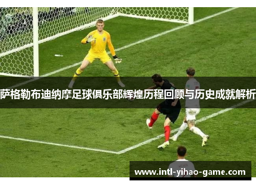 萨格勒布迪纳摩足球俱乐部辉煌历程回顾与历史成就解析 萨格勒布迪纳摩足球俱乐部辉煌历程回顾与历史成就解析