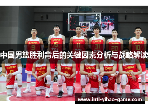 中国男篮胜利背后的关键因素分析与战略解读 中国男篮胜利背后的关键因素分析与战略解读