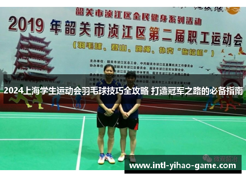 2024上海学生运动会羽毛球技巧全攻略 打造冠军之路的必备指南