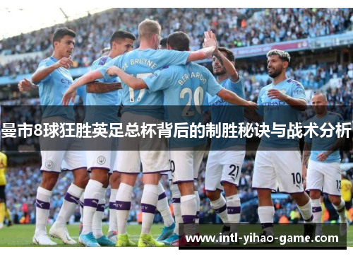 曼市8球狂胜英足总杯背后的制胜秘诀与战术分析