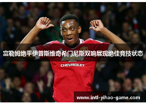 富勒姆绝平伊普斯维奇希门尼斯双响展现绝佳竞技状态