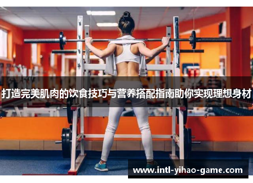 打造完美肌肉的饮食技巧与营养搭配指南助你实现理想身材 打造完美肌肉的饮食技巧与营养搭配指南助你实现理想身材