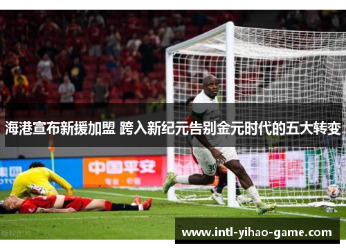 海港宣布新援加盟 跨入新纪元告别金元时代的五大转变 海港宣布新援加盟 跨入新纪元告别金元时代的五大转变