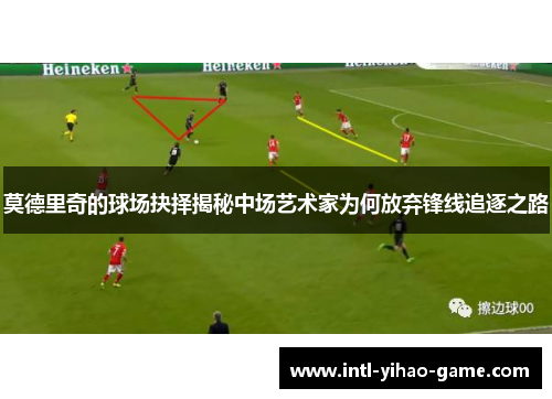 莫德里奇的球场抉择揭秘中场艺术家为何放弃锋线追逐之路 莫德里奇的球场抉择揭秘中场艺术家为何放弃锋线追逐之路