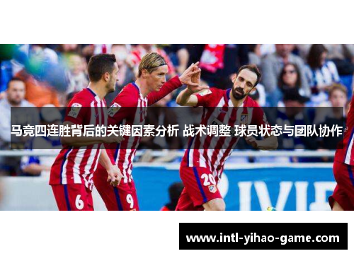 马竞四连胜背后的关键因素分析 战术调整 球员状态与团队协作 马竞四连胜背后的关键因素分析 战术调整 球员状态与团队协作