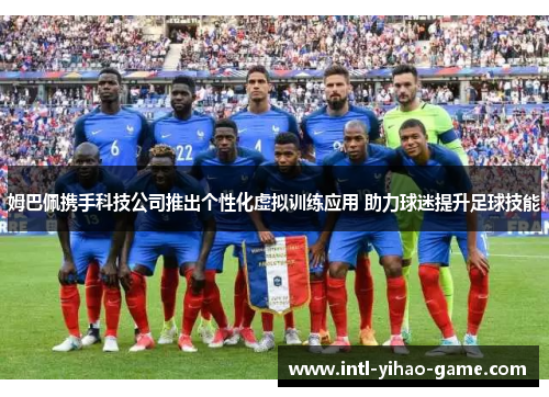 姆巴佩携手科技公司推出个性化虚拟训练应用 助力球迷提升足球技能