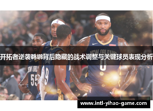 开拓者逆袭鹈鹕背后隐藏的战术调整与关键球员表现分析 开拓者逆袭鹈鹕背后隐藏的战术调整与关键球员表现分析