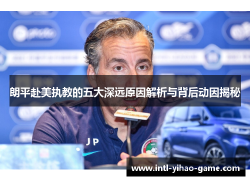 朗平赴美执教的五大深远原因解析与背后动因揭秘