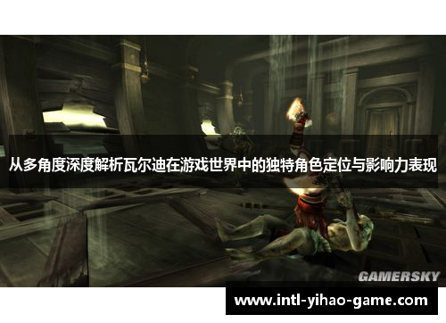 从多角度深度解析瓦尔迪在游戏世界中的独特角色定位与影响力表现