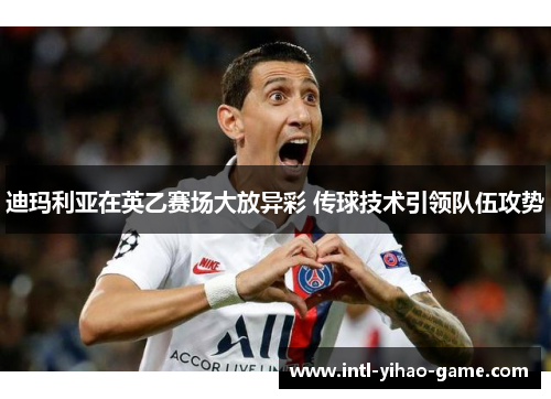 迪玛利亚在英乙赛场大放异彩 传球技术引领队伍攻势 迪玛利亚在英乙赛场大放异彩 传球技术引领队伍攻势