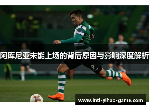 阿库尼亚未能上场的背后原因与影响深度解析