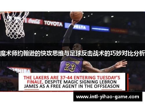魔术师约翰逊的快攻思维与足球反击战术的巧妙对比分析 魔术师约翰逊的快攻思维与足球反击战术的巧妙对比分析