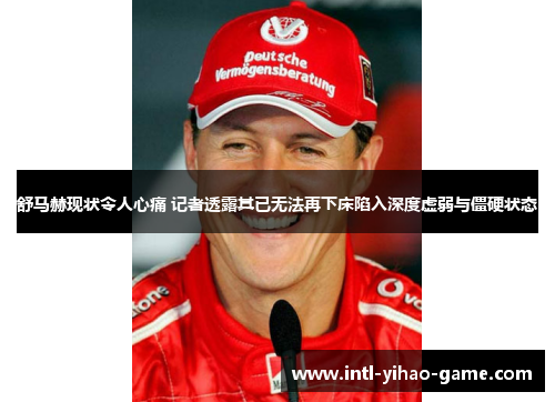 舒马赫现状令人心痛 记者透露其已无法再下床陷入深度虚弱与僵硬状态 舒马赫现状令人心痛 记者透露其已无法再下床陷入深度虚弱与僵硬状态