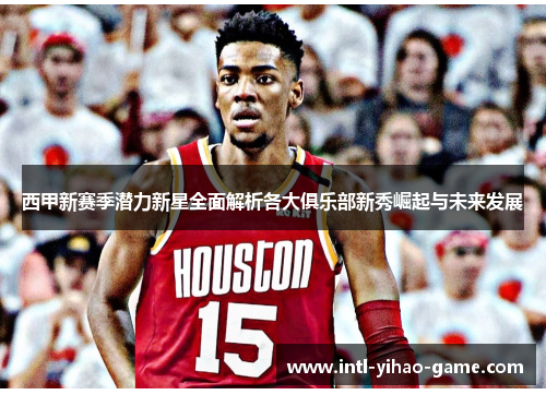 西甲新赛季潜力新星全面解析各大俱乐部新秀崛起与未来发展 西甲新赛季潜力新星全面解析各大俱乐部新秀崛起与未来发展